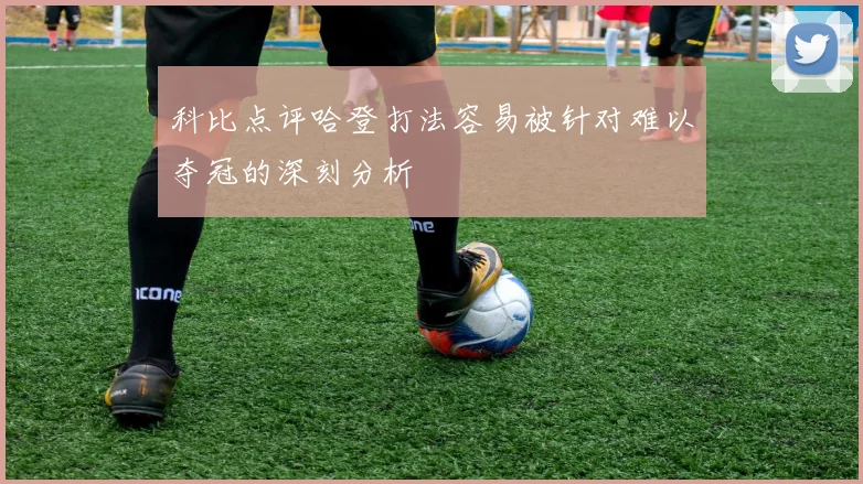 科比点评哈登打法容易被针对难以夺冠的深刻分析
