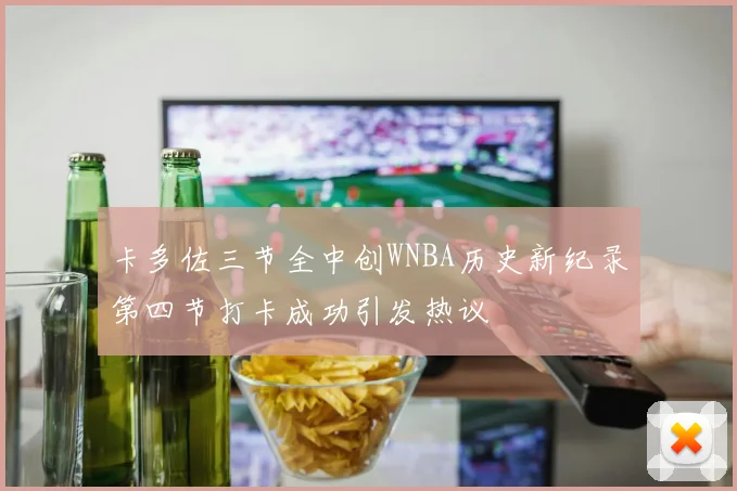 卡多佐三节全中创WNBA历史新纪录第四节打卡成功引发热议