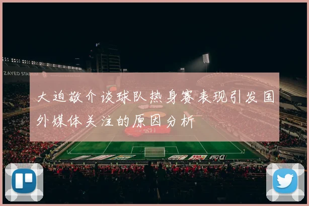 大迫敬介谈球队热身赛表现引发国外媒体关注的原因分析