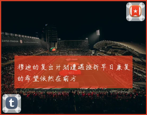 穆迪的复出计划遭遇挫折早日康复的希望依然在前方