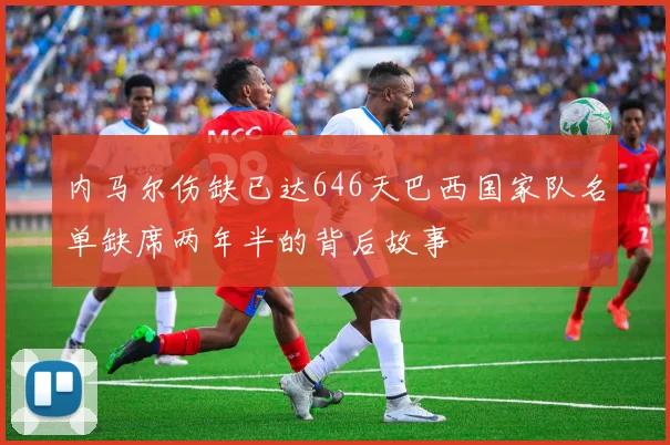 内马尔伤缺已达646天巴西国家队名单缺席两年半的背后故事