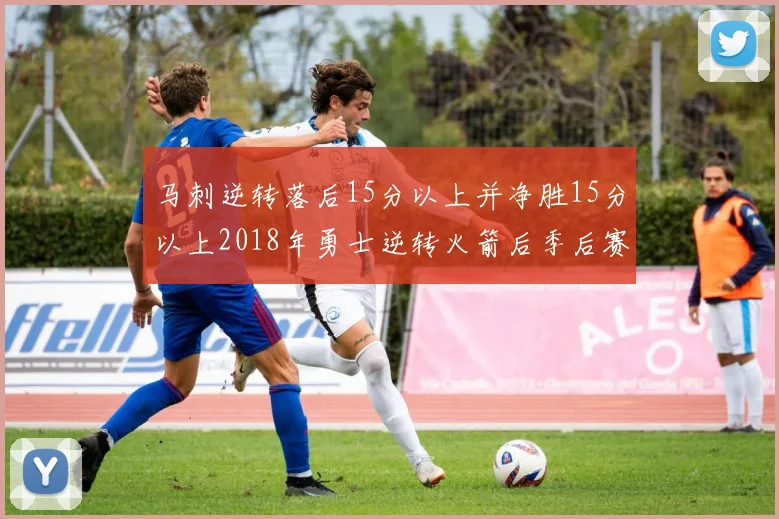 马刺逆转落后15分以上并净胜15分以上2018年勇士逆转火箭后季后赛再现奇迹
