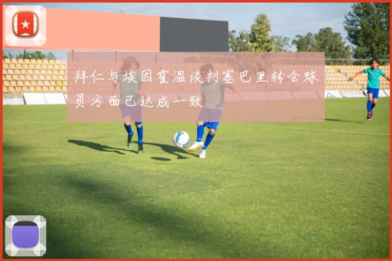 拜仁与埃因霍温谈判塞巴里转会球员方面已达成一致