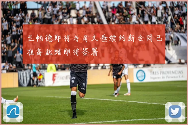兰帕德即将与考文垂续约新合同已准备就绪即将签署
