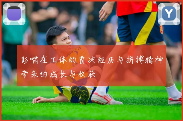 彭啸在工体的首次经历与拼搏精神带来的成长与收获