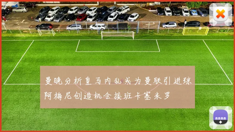 曼晚分析皇马内乱或为曼联引进琼阿梅尼创造机会接班卡塞米罗