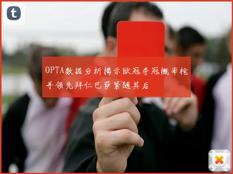 OPTA数据分析揭示欧冠夺冠概率枪手领先拜仁巴萨紧随其后